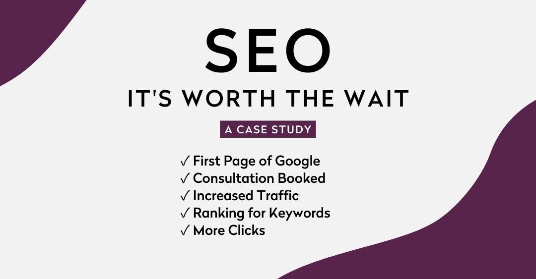 SEO It's worth the wait. A case study. First page of Google, booked consultation, increased traffic, more clicks, ranking
